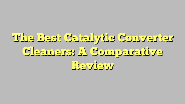 The Best Catalytic Converter Cleaners: A Comparative Review
