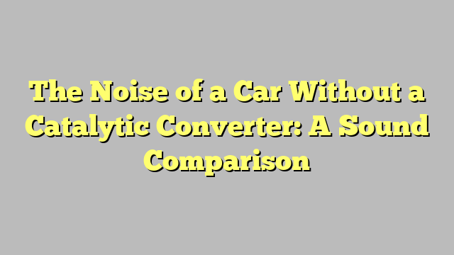 The Noise of a Car Without a Catalytic Converter: A Sound Comparison
