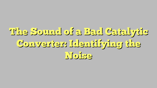 The Sound of a Bad Catalytic Converter: Identifying the Noise