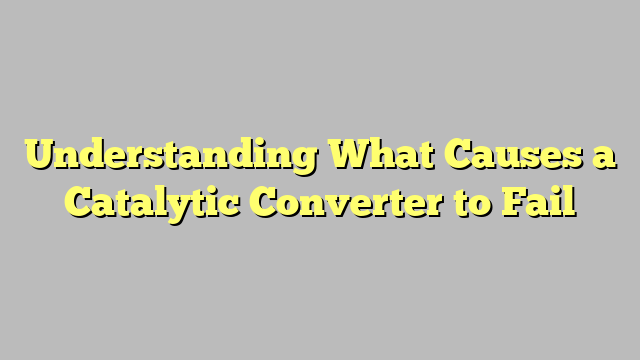 Understanding What Causes a Catalytic Converter to Fail