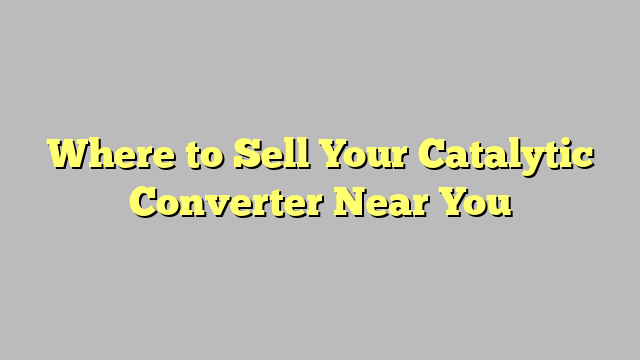 Where to Sell Your Catalytic Converter Near You