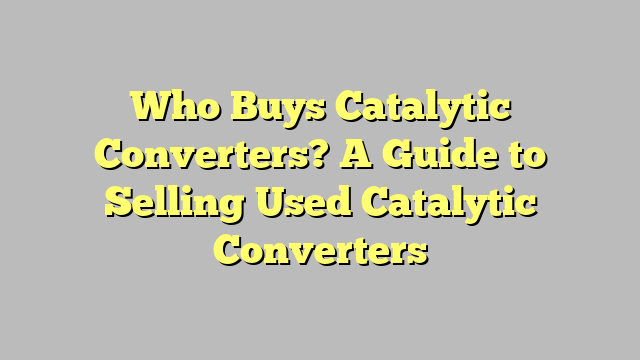 Who Buys Catalytic Converters? A Guide to Selling Used Catalytic Converters